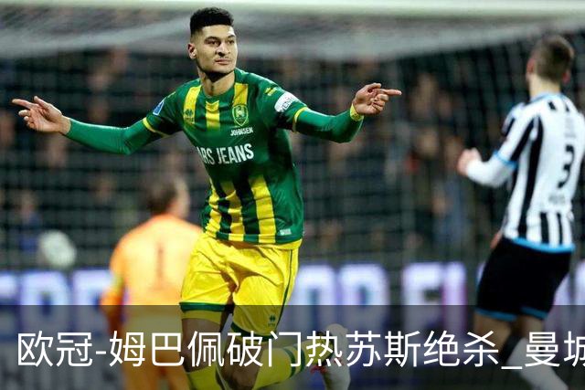 欧冠-姆巴佩破门热苏斯绝杀 曼城2-1巴黎双双出线